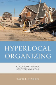 Title: Hyperlocal Organizing: Collaborating for Recovery Over Time, Author: Jack L. Harris SUNY at New Paltz