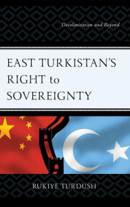 Title: East Turkistan's Right to Sovereignty: Decolonization and Beyond, Author: Rukiye Turdush