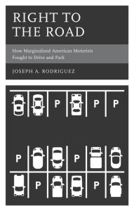 Title: Right to the Road: How Marginalized American Motorists Fought to Drive and Park, Author: Joseph A. Rodriguez University of Wisconsin-Milwaukee