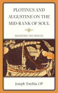 Title: Plotinus and Augustine on the Mid-Rank of Soul: Navigating Two Worlds, Author: Joseph Torchia