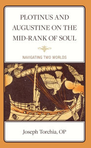 Title: Plotinus and Augustine on the Mid-Rank of Soul: Navigating Two Worlds, Author: Joseph Torchia