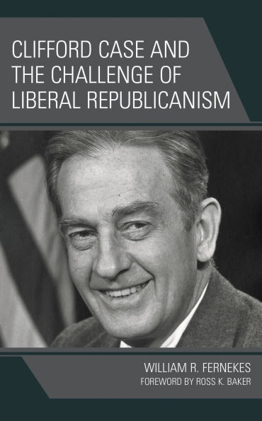 Clifford Case and the Challenge of Liberal Republicanism