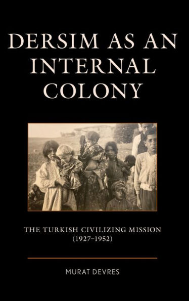 Dersim as an Internal Colony: The Turkish Civilizing Mission (1927-1952)