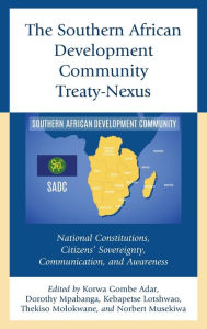 Title: The Southern African Development Community Treaty-Nexus: National Constitutions, Citizens' Sovereignty, Communication, and Awareness, Author: Korwa Gombe Adar