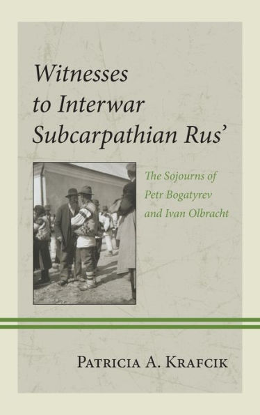 Witnesses to Interwar Subcarpathian Rus': The Sojourns of Petr Bogatyrev and Ivan Olbracht