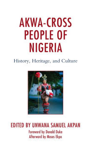 Title: Akwa-Cross People of Nigeria: History, Heritage, and Culture, Author: Unwana Samuel Akpan