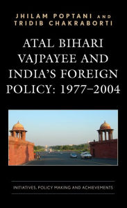 Title: Atal Bihari Vajpayee and India's Foreign Policy: 1977-2004: Initiatives, Policy Making and Achievements, Author: Jhilam Poptani