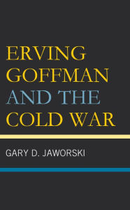 Title: Erving Goffman and the Cold War, Author: Gary D. Jaworski