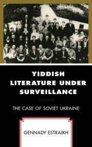 Title: Yiddish Literature Under Surveillance: The Case of Soviet Ukraine, Author: Gennady Estraikh