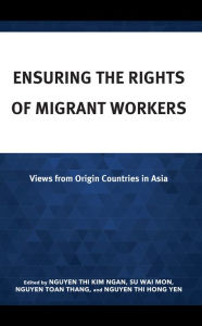 Title: Ensuring the Rights of Migrant Workers: Views from Origin Countries in Asia, Author: Nguyen Thi Hong Yen