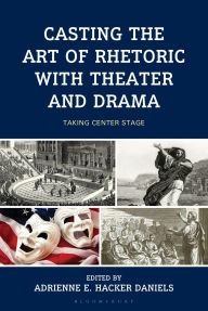 Title: Casting the Art of Rhetoric with Theater and Drama: Taking Center Stage, Author: Christopher Lee Adamczyk