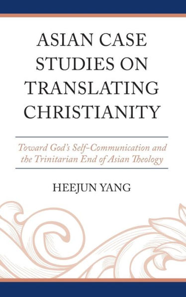 Asian Case Studies on Translating Christianity: Toward God's Self-Communication and the Trinitarian End of Theology