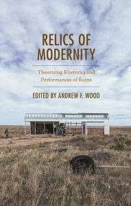 Free book downloadable Relics of Modernity: Theorizing Rhetorics and Performances of Ruins by Andrew F. Wood 9781666942682 
