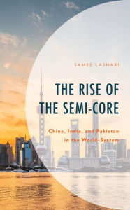 Title: The Rise of the Semi-Core: China, India, and Pakistan in the World-System, Author: Samee Lashari