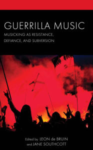 Title: Guerrilla Music: Musicking as Resistance, Defiance, and Subversion, Author: Leon de Bruin