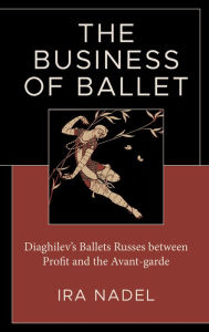 Title: The Business of Ballet: Diaghilev's Ballets Russes between Profit and the Avant-garde, Author: Ira Nadel