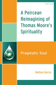 Title: A Peircean Reimagining of Thomas Moore's Spirituality: Pragmatic Soul, Author: Nathan Garcia