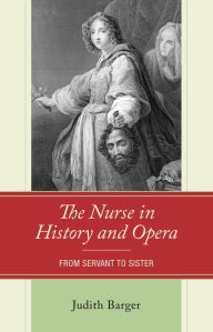 Title: The Nurse in History and Opera: From Servant to Sister, Author: Judith Barger