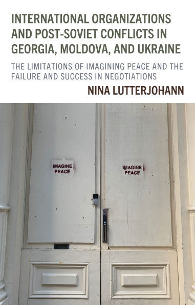 International Organizations and Post-Soviet Conflicts Georgia, Moldova, Ukraine: the Limitations of Imagining Peace Failure Success Negotiations