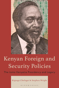 Title: Kenyan Foreign and Security Policies: The Jomo Kenyatta Presidency and Legacy, Author: Kipyego Cheluget