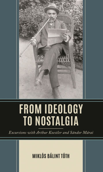 From Ideology to Nostalgia: Excursions with Arthur Koestler and Sándor Márai
