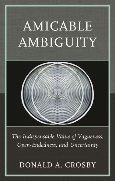 Amicable Ambiguity: The Indispensable Value of Vagueness, Open-Endedness, and Uncertainty