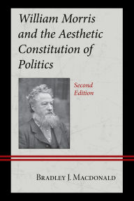 Title: William Morris and the Aesthetic Constitution of Politics, Author: Bradley J. Macdonald