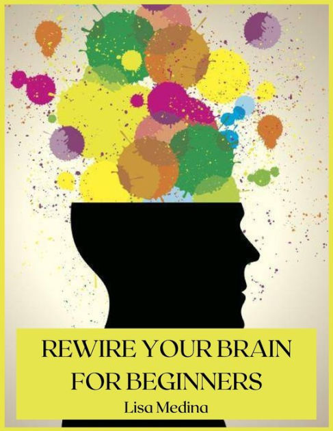 REWIRE YOUR BRAIN FOR BEGINNERS: MANAGE STRESS AND CHANGE YOUR APPROACH ...