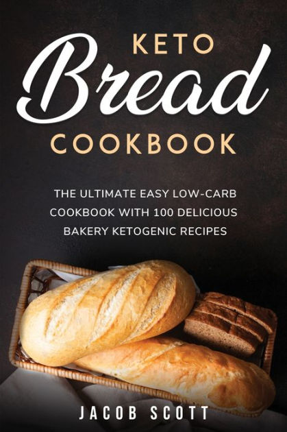 KETO BREAD COOKBOOK: THE ULTIMATE EASY LOW-CARB COOKBOOK WITH 100 ...