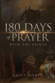 Title: 180 Days of Prayer with the Saints, Author: Wyatt North