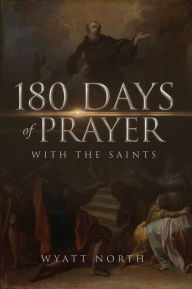 Title: 180 Days of Prayer with the Saints, Author: Wyatt North