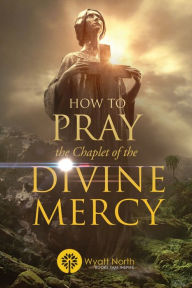 Title: How to Pray the Chaplet of the Divine Mercy, Author: Wyatt North