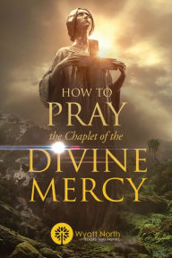 Title: How to Pray the Chaplet of the Divine Mercy, Author: Wyatt North