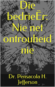 Title: Die bedrieËr: Nie net ontrouheid nie, Author: Dr. Pensacola H. Jefferson (Pensacola Helene)