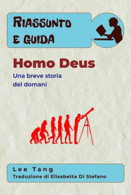 Title: Riassunto E Guida - Homo Deus: Una Breve Storia Del Domani, Author: Lee Tang