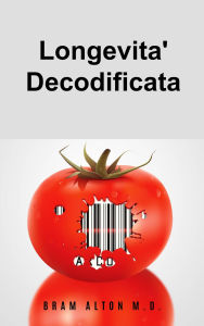 Title: Longevita' Decodificata: La Dieta Plant-Based che Ti puo' Salvare La Vita, Author: Bram Alton M.D.