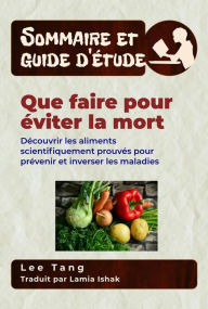 Title: Sommaire Et Guide D'Étude - Que Faire Pour Éviter La Mort: Découvrir Les Aliments Scientifiquement Prouvés Pour Prévenir Et Inverser Les Maladies, Author: Lee Tang