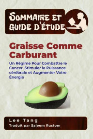 Title: Sommaire Et Guide D'Étude - Graisse Comme Carburant: Un Régime Pour Combattre Le Cancer, Stimuler La Puissance Cérébrale Et Augmenter Votre Énergie, Author: Lee Tang