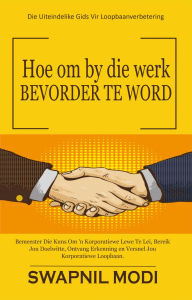Title: Hoe om by die werk BEVORDER TE WORD: Die Uiteindelike Gis Vir Loopbaanverbetering, Author: Swapnil Modi