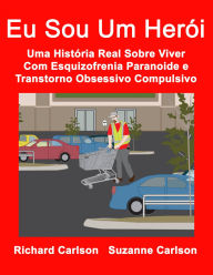 Title: Eu Sou Um Herói: Uma História Real Sobre Viver Com Esquizofrenia Paranoide e Transtorno Obsessivo Compulsivo, Author: Richard Carlson