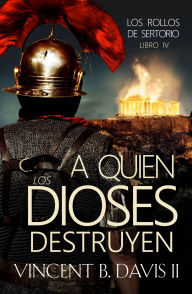 Title: A quien los dioses destruyen: Una novela de la antigua Roma, Author: Vincent B. Davis II