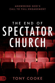 Free download ebooks in pdf The End of Spectator Church: Answering God's Call to Full Engagement iBook PDF in English by Tony Cooke, Tony Cooke 9781667500089