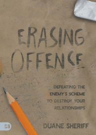 Title: Erasing Offense: Defeating the Enemy's Scheme to Destroy Your Relationships, Author: Duane Sheriff