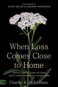 Title: When Loss Comes Close to Home: Finding Hope to Carry On When Death Turns Your World Upside Down, Author: Charlie LeBlanc