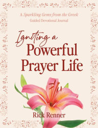 Rapidshare ebooks and free ebook download Igniting a Powerful Prayer Life: A Sparkling Gems From the Greek Guided Devotional Journal English version RTF CHM ePub by Rick Renner 9781667503394
