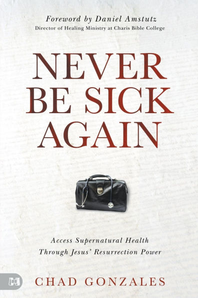 Never Be Sick Again: Access Supernatural Health Through Jesus' Resurrection Power
