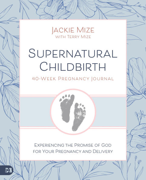 Supernatural Childbirth 40Week Pregnancy Journal: Experiencing the Promise of God for Your and Delivery