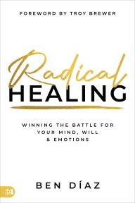 Download ebooks free by isbn Radical Healing: Winning the Battle for Your Mind, Will, and Emotions RTF English version 9781667509402 by Ben Díaz, Troy A. Brewer