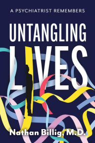 Title: Untangling Lives: A Psychiatrist Remembers, Author: Nathan Billig M.D.