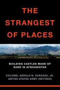 Title: The Strangest of Places: Building Castles Made of Sand in Afghanistan, Author: Gerald (Jerry) N. Carozza Jr.